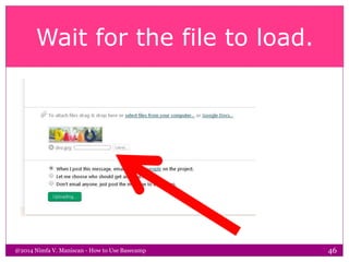 Wait for the file to load.
@2014 Nimfa V. Maniscan - How to Use Basecamp 46
 
