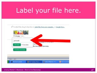 Label your file here.
@2014 Nimfa V. Maniscan - How to Use Basecamp 47
 