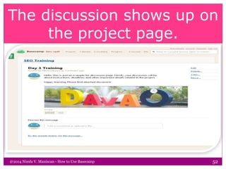 The discussion shows up on
the project page.
@2014 Nimfa V. Maniscan - How to Use Basecamp 52
 