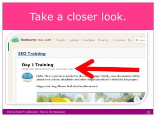 Take a closer look.
@2014 Nimfa V. Maniscan - How to Use Basecamp 53
 