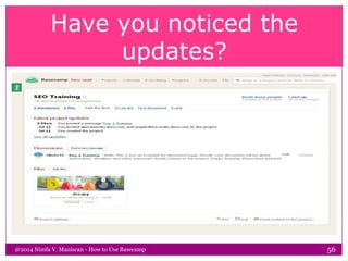 Have you noticed the
updates?
@2014 Nimfa V. Maniscan - How to Use Basecamp 56
 