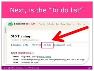 Next, is the “To do list”.
@2014 Nimfa V. Maniscan - How to Use Basecamp 57
 