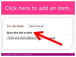Click here to add an item.
@2014 Nimfa V. Maniscan - How to Use Basecamp 61
 