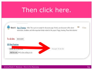 Then click here.
@2014 Nimfa V. Maniscan - How to Use Basecamp 64
 