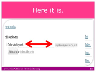 Here it is.
@2014 Nimfa V. Maniscan - How to Use Basecamp 68
 