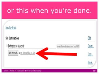 or this when you’re done.
@2014 Nimfa V. Maniscan - How to Use Basecamp 70
 