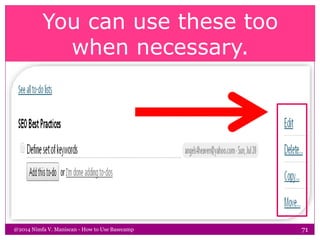 You can use these too
when necessary.
@2014 Nimfa V. Maniscan - How to Use Basecamp 71
 