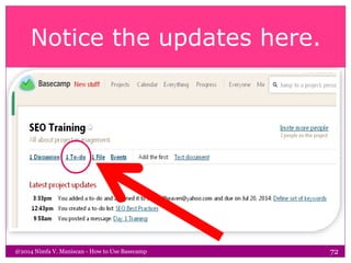 Notice the updates here.
@2014 Nimfa V. Maniscan - How to Use Basecamp 72
 