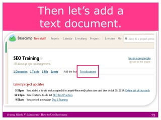 Then let’s add a
text document.
@2014 Nimfa V. Maniscan - How to Use Basecamp 73
 