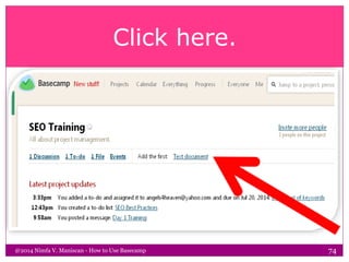 Click here.
@2014 Nimfa V. Maniscan - How to Use Basecamp 74
 