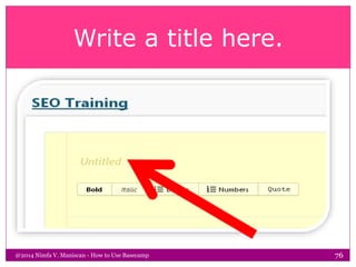 Write a title here.
@2014 Nimfa V. Maniscan - How to Use Basecamp 76
 