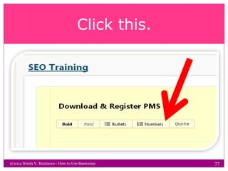 Click this.
@2014 Nimfa V. Maniscan - How to Use Basecamp 77
 