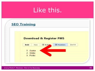 Like this.
@2014 Nimfa V. Maniscan - How to Use Basecamp 78
 