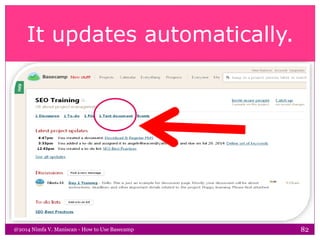 It updates automatically.
@2014 Nimfa V. Maniscan - How to Use Basecamp 82
 