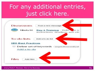 For any additional entries,
just click here.
@2014 Nimfa V. Maniscan - How to Use Basecamp 83
 