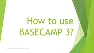 How to use
BASECAMP 3?
@2017 Carol Garcia - Your Courageous Virtual Professional
 