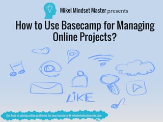 Mikel Mindset Master presents
How to Use Basecamp for Managing
Online Projects?
 
