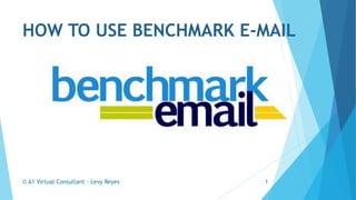 HOW TO USE BENCHMARK E-MAIL
© A1 Virtual Consultant - Levy Reyes 1
 