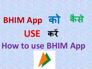 BHIM App को कै से
USE करें
How to use BHIM App
 
