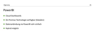 25Digicomp
PowerBI
 Cloud Dashboards
 On Premise-Technologie verfügbar (DataZen)
 Datenanbindung via PowerBI sehr einfach
 Hybrid möglich
 