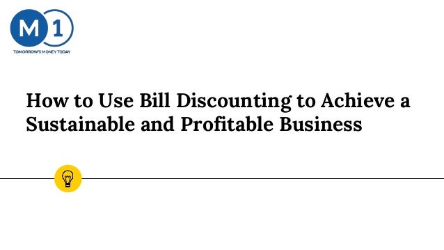 How to Use Bill Discounting to Achieve a
Sustainable and Profitable Business
 