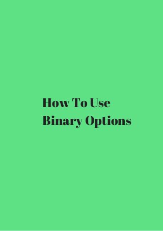 How To Use 
Binary Options 
 