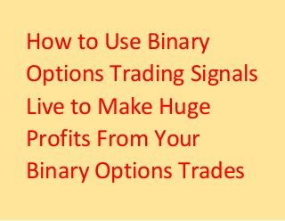 How to Use Binary
Options Trading Signals
Live to Make Huge
Profits From Your
Binary Options Trades
 