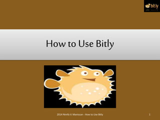 How to Use Bitly
2014 Nimfa V. Maniscan - How to Use Bitly 1
 