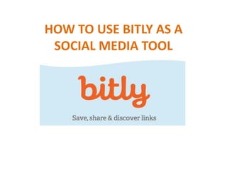 HOW TO USE BITLY AS A
SOCIAL MEDIA TOOL
 