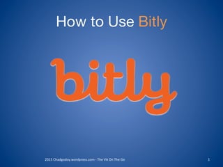 How to Use Bitly
2015	
  Chadgodoy.wordpress.com	
  -­‐	
  The	
  VA	
  On	
  The	
  Go	
   1	
  
 