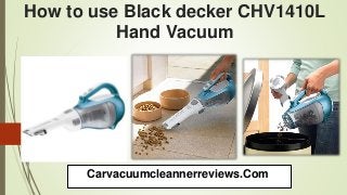 How to use Black decker CHV1410L
Hand Vacuum
Carvacuumcleannerreviews.Com
 
