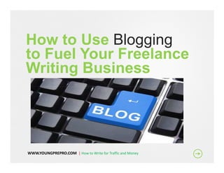 How to Use Blogging
to Fuel Your Freelance
Writing Business




WWW.YOUNGPREPRO.COM | How to Write for Traffic and Money
 