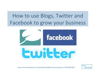 How to use Blogs, Twitter and Facebook to grow your business www.sironaconsulting.com |  [email_address]  |  0870 850 8038 