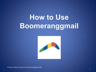 How to Use
Boomeranggmail
© Jinky_Tolentino_How to Use Boomeranggmail.pdf
1
 