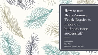 How to use
Brain-Science
Truth-Bombs to
make our
business more
successful?
Prepared by:
Nisa Aziz
Authentic Venture Sdn Bhd
 