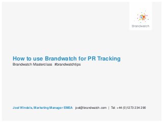 How to use Brandwatch for PR Tracking
Joel Windels, Marketing Manager EMEA joel@brandwatch.com | Tel: +44 (0)1273 234 290
Brandwatch Masterclass #brandwatchtips
 