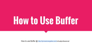 How to Use Buffer
How to use Buffer @ http://lynnearcangeles.com/virtualprofessional
 