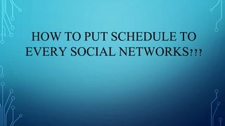 HOW TO PUT SCHEDULE TO
EVERY SOCIAL NETWORKS???
 