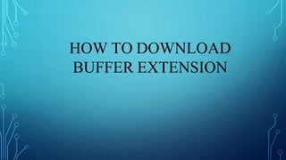 HOW TO DOWNLOAD
BUFFER EXTENSION
 
