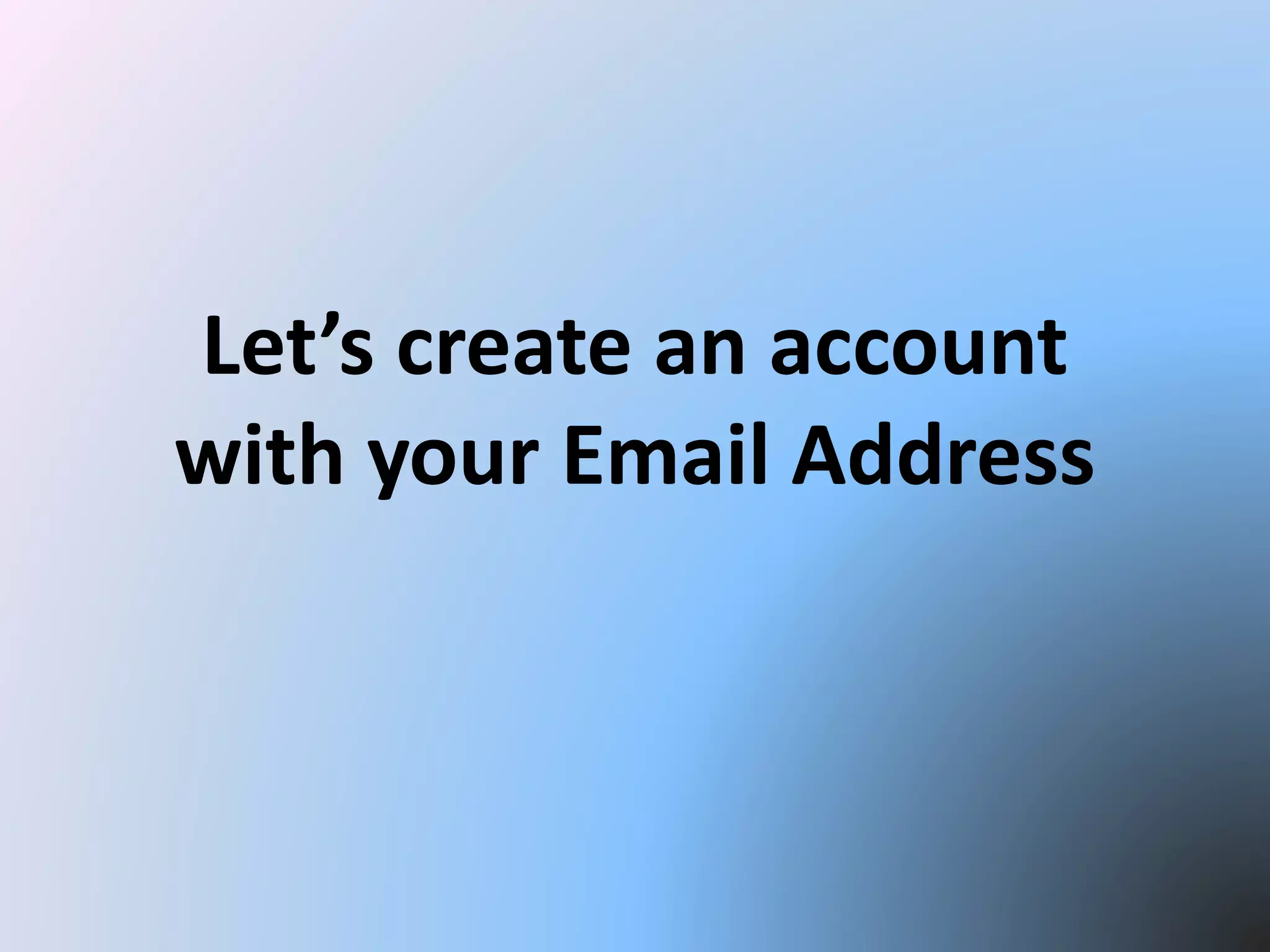 Let’s create an account
with your Email Address
 