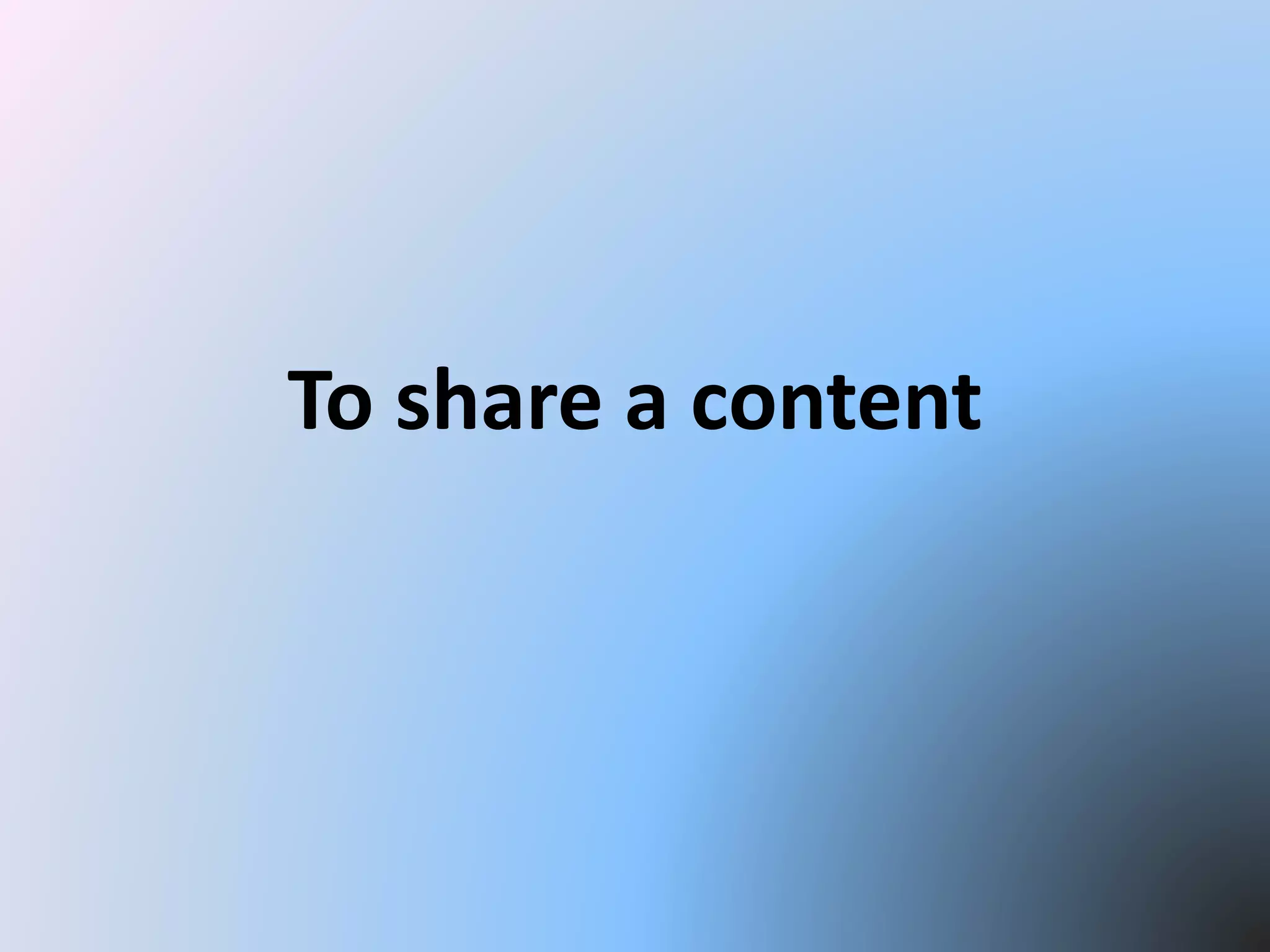 To share a content
 