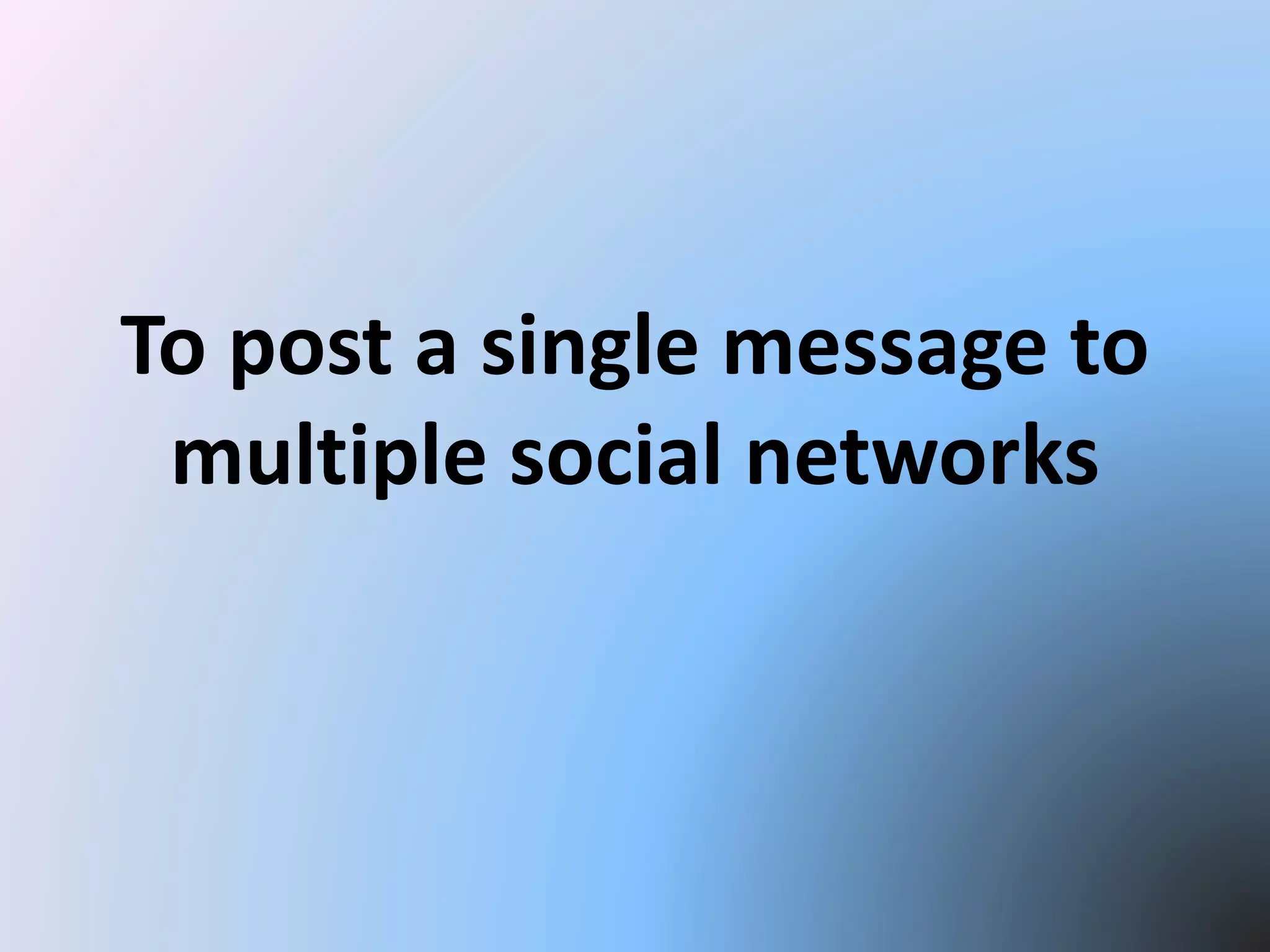 To post a single message to
multiple social networks
 