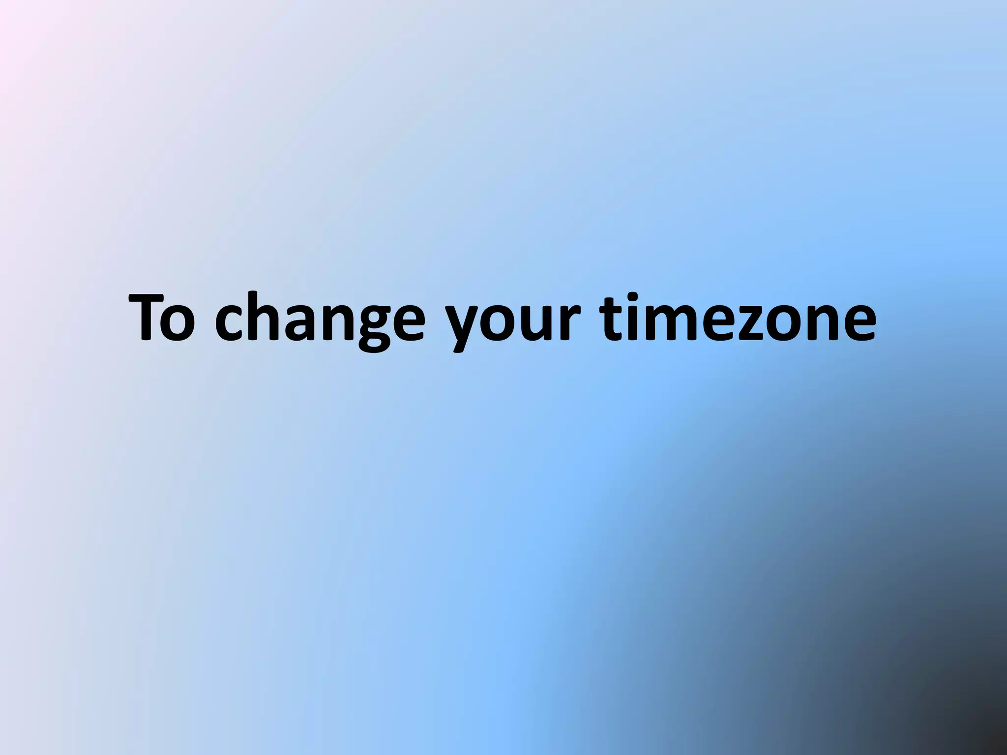 To change your timezone
 