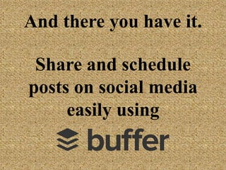 And there you have it.
Share and schedule
posts on social media
easily using
 
