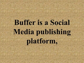 Buffer is a Social
Media publishing
platform,
 