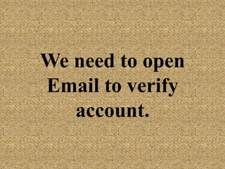 We need to open
Email to verify
account.
 
