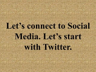 Let’s connect to
Social Media. Let’s
start with Twitter.
 