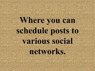 Where you can
schedule posts to
various social
networks.
 
