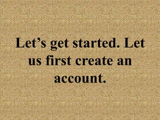 Let’s get started.
Let us first create
an account.
 