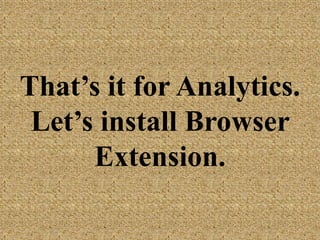 That’s it for
Analytics. Let’s
install Browser
Extension.
 